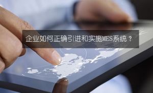 企業(yè)如何正確的引進(jìn)和實(shí)施MES系統(tǒng)詳解